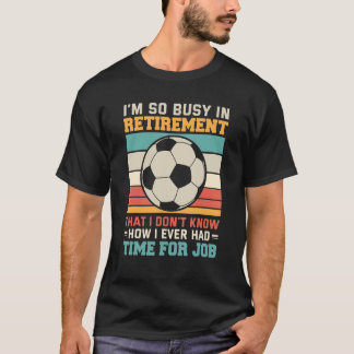 Busy in retirement retired footballer football soc T-Shirt