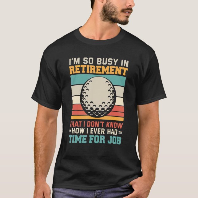 Busy in retirement  Retired golfer retirement plan T-Shirt (Front)