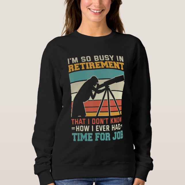 Busy In Retirement U2013 Retired Astronomer Telesc Sweatshirt (Front)