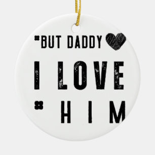 But Daddy I Love Him Ceramic Ornament