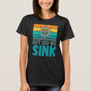 But Did We Sink Boat Captain Humour Joke T-Shirt
