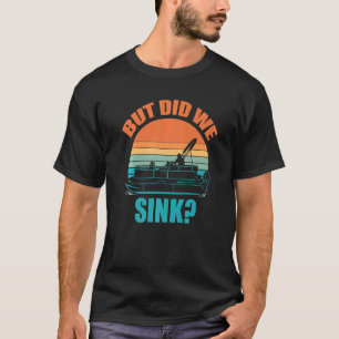 But Did We Sink Pontoon Boat Captain Cruise T-Shirt