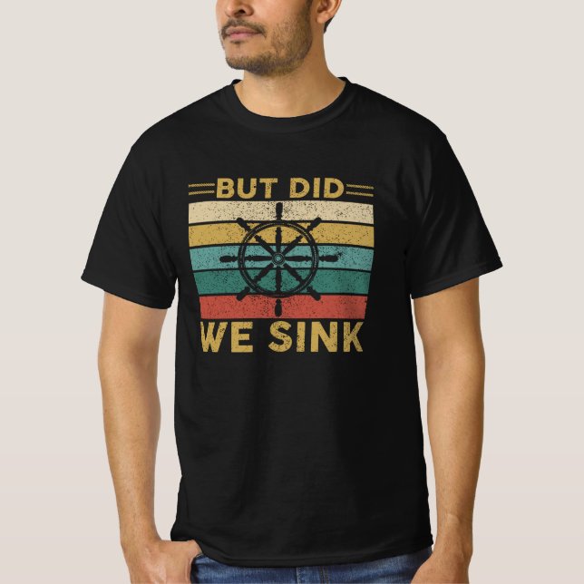 But Did We Sink | Sailing, Boating, Maritime Humou T-Shirt (Front)