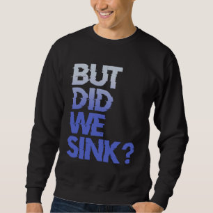 But did we sink sailing nautical Ship Cruise Ocean Sweatshirt