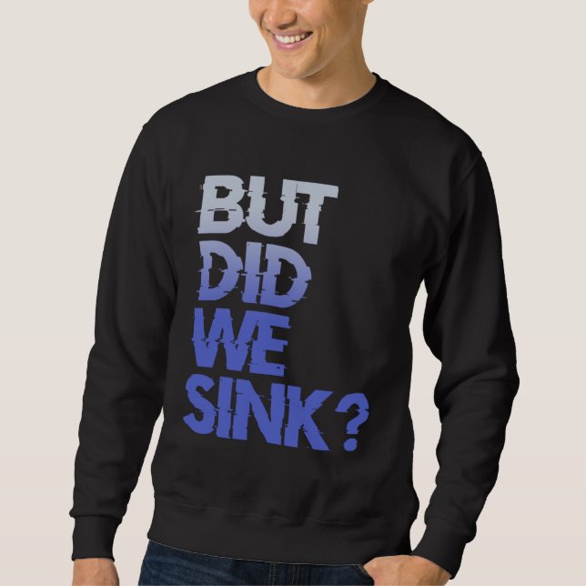 But did we sink sailing nautical Ship Cruise Ocean Sweatshirt (Front)