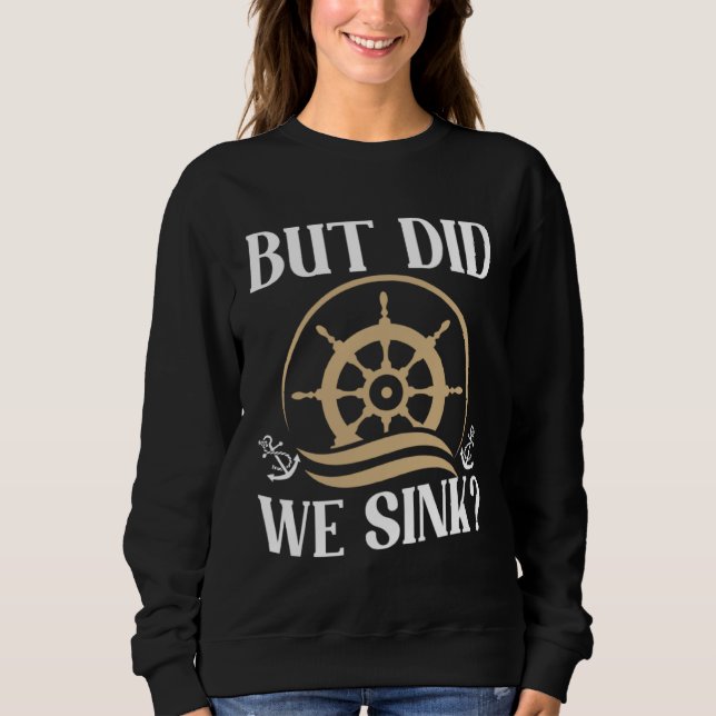 But did we sink sailing nautical Ship Cruise Ocean Sweatshirt (Front)