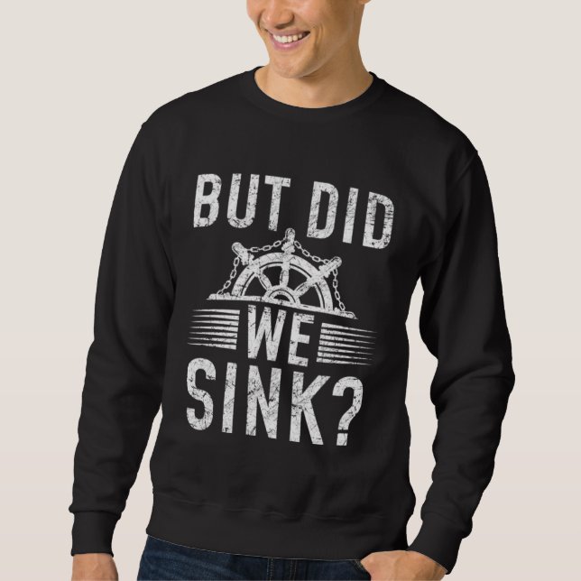 But did we sink sailing nautical Ship Cruise Ocean Sweatshirt (Front)