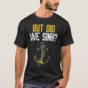 But Did We Sink Sign For Boating And Boat Owners T-Shirt