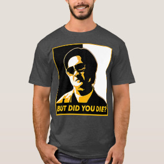 But Did You Die 2 T-Shirt