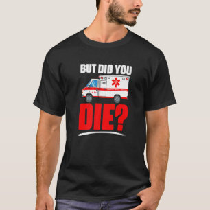 But Did You Die  Emergency Medical Technician EMT  T-Shirt