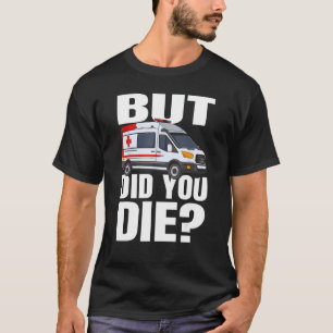 But Did You Die - EMT EMS AMR Emergency Paramedic T-Shirt