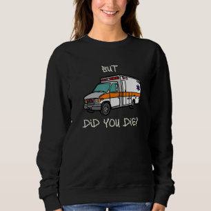 But Did You Die   EMT EMS Paramedic Ambulance Sweatshirt