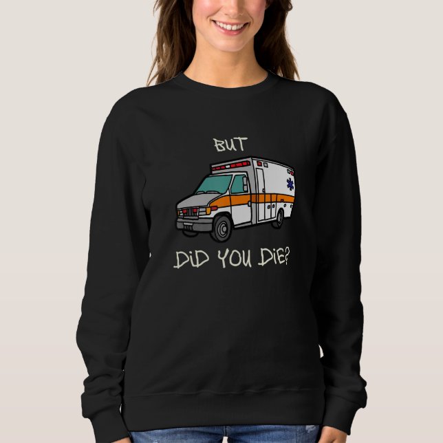 But Did You Die   EMT EMS Paramedic Ambulance Sweatshirt (Front)