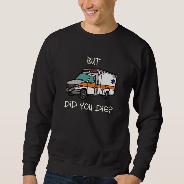 But Did You Die   EMT EMS Paramedic Ambulance Sweatshirt (Front)