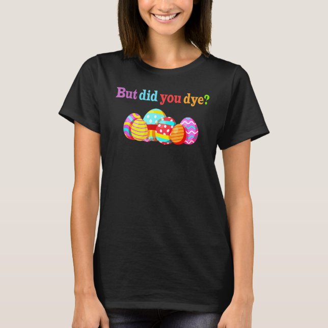 But Did You Die Funny Dyed Easter Egg Dye Sarcasti T-Shirt (Front)