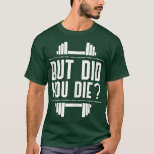 But Did You Die Funny Gym Work Out T-Shirt