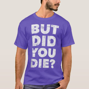 But Did You Die Funny Gym Workout Motivational Tra T-Shirt
