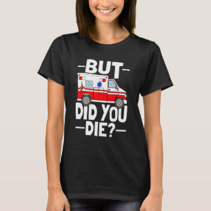 But Did You Die Funny Paramedic Medic Emergency EM T-Shirt