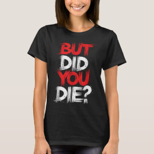 But Did You Die Gym Motivation Workout  T-Shirt