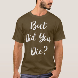 But Did You Die Gym Workout Apparel Humour Sarcast T-Shirt