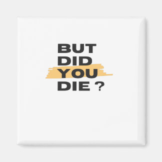 But did you die magnet