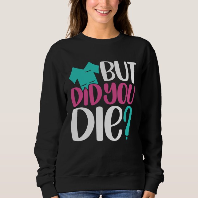 But Did You Die  Nurse Joke Humor For Nurse Nursin Sweatshirt (Front)