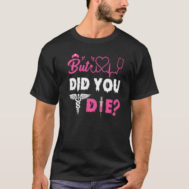 BUT DID YOU DIE NURSE   T-Shirt (Front)