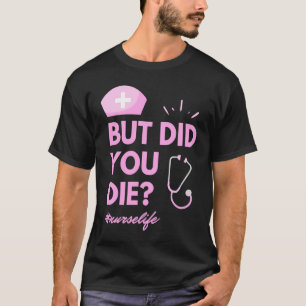 But Did You Die Nurselife Nursing  Nurse T-Shirt