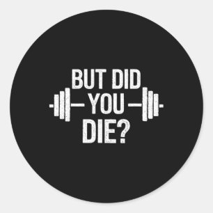 But Did You Die Sarcastic Quote Funny Workout Gym Classic Round Sticker
