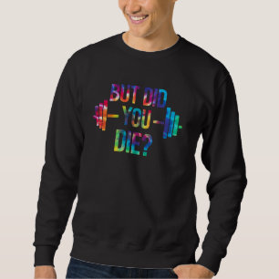 But Did You Die Sarcastic Quote Funny Workout Gym Sweatshirt