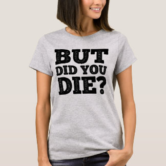 BUT DID YOU DIE? T-Shirt