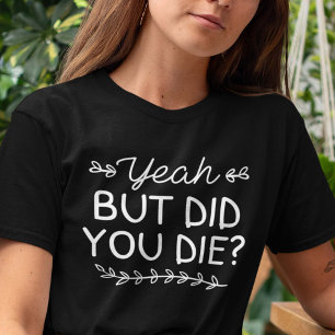 But Did You Die T-Shirt