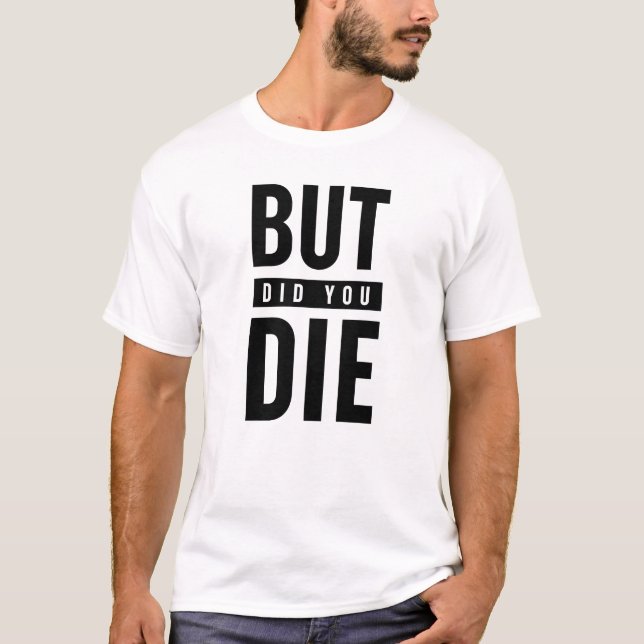But Did You Die T-Shirt (Front)