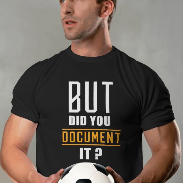 But Did You Document It Funny men's Quote  T-Shirt (Creator Uploaded)