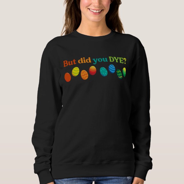 But Did you Dye Easter Eggs  Easter Pun Easter Hum Sweatshirt (Front)