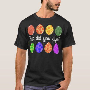But Did You Dye Funny Dyed Easter Egg Dye Sarcasti T-Shirt