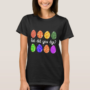 But Did You Dye Funny Dyed Easter Egg Dye Sarcasti T-Shirt
