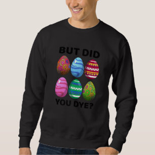 But Did You Dye Funny Easter Eggs Hunt Dye Sarcast Sweatshirt