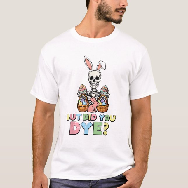But Did You Dye Skeleton Eggs Funny Easter Men Wom T-Shirt (Front)