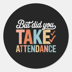 But Did You Take Attendance Funny Attendance Classic Round Sticker
