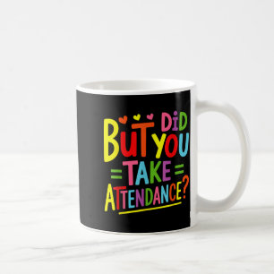 But Did You Take Attendance Funny Attendance Coffee Mug