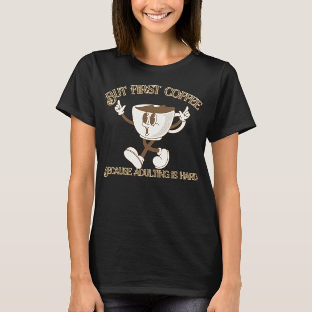 But First Coffee Because Adulting is Hard T-Shirt (Front)