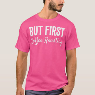 BUT FIRST COFFEE ROASTING FUNNY GIFT  T-Shirt