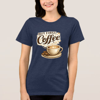 But First, Coffee T-Shirt | Coffee Lover Gift Tri-Blend Shirt