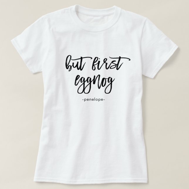 But First Eggnog with Name Festive Black and White T-Shirt (Design Front)