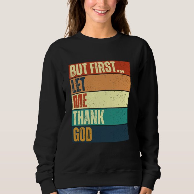 But First Let Me Thank God 2 Sweatshirt (Front)