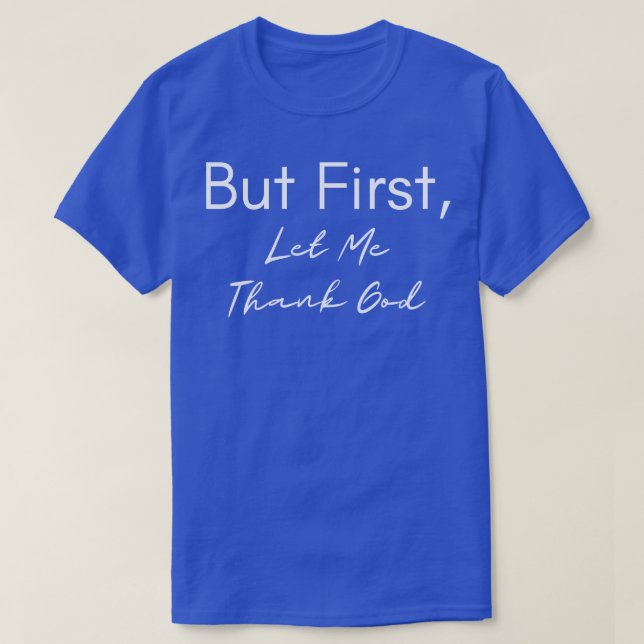 But First Let Me Thank God  T-Shirt (Design Front)