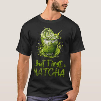 But First Matcha Lovers Green Matcha Tea Matcha Te T-Shirt