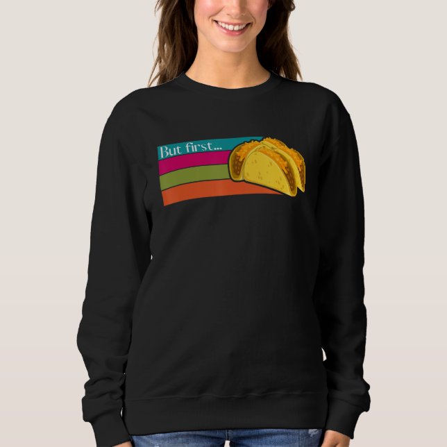 But First Tacos Humor   Mexican Food Cinco de Mayo Sweatshirt (Front)