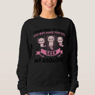 But Have You Seen My Axolotls Owner Axolotl Sweatshirt